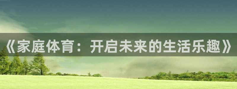 3377体育官网下载平台注册要钱吗：《家庭体育：开启
