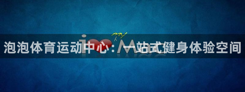 3377体育官方正版app娱乐首页网站大全：泡泡体育