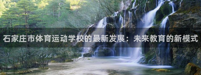 3377体育官方正版app神州：石家庄市体育运动学校的最新发