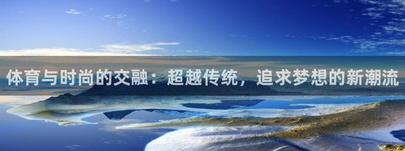 3377体育官网下载招商电话是多少啊：体育与时尚的交融：超越
