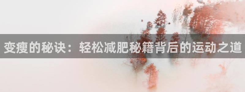 3377体育官方正版app娱乐网站：变瘦的秘诀：轻松